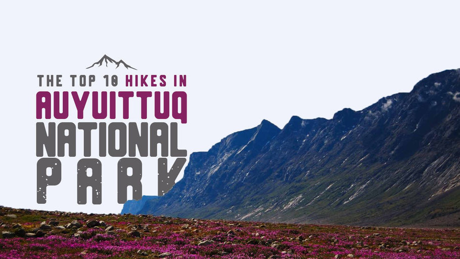 The Top 10 Hikes in Auyuittuq National Park