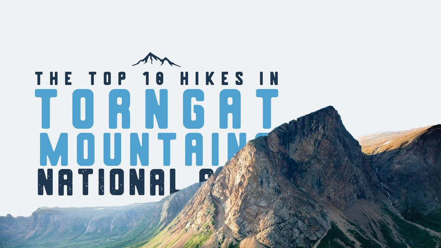 The Top 10 Hikes in Torngat Mountains National Park